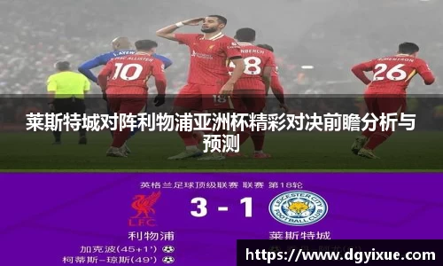 莱斯特城对阵利物浦亚洲杯精彩对决前瞻分析与预测