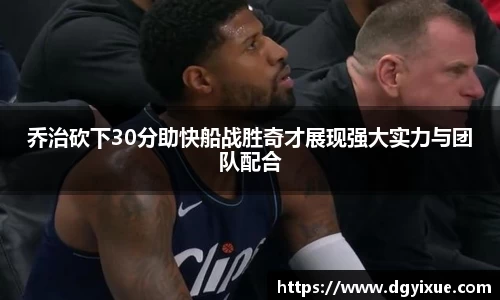 乔治砍下30分助快船战胜奇才展现强大实力与团队配合