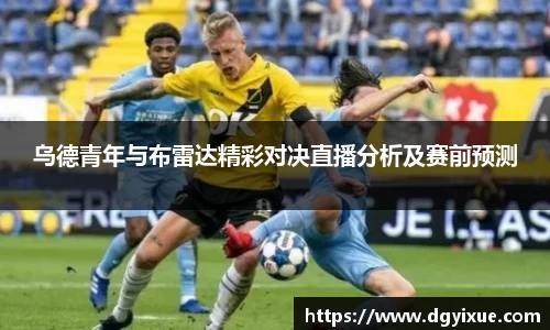 乌德青年与布雷达精彩对决直播分析及赛前预测