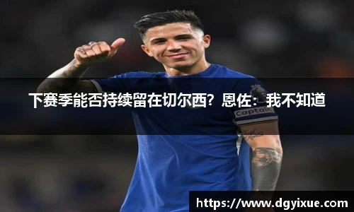 下赛季能否持续留在切尔西？恩佐：我不知道