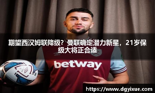 期望西汉姆联降级？曼联确定潜力新星，21岁保级大将正合适
